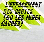 L’EFFACEMENT DES CARTES (ou les index cachés)