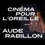 SÉANCES D’ÉCOUTE SCOLAIRES & PÉRISCOLAIRES  Cinéma pour l’oreille  AUDE RABILLON  Au Fait Tout (Montreuil)