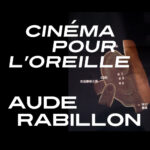 SÉANCE D’ÉCOUTE EN FAMILLE  Cinéma pour l’oreille  AUDE RABILLON  Au Fait Tout (Montreuil)